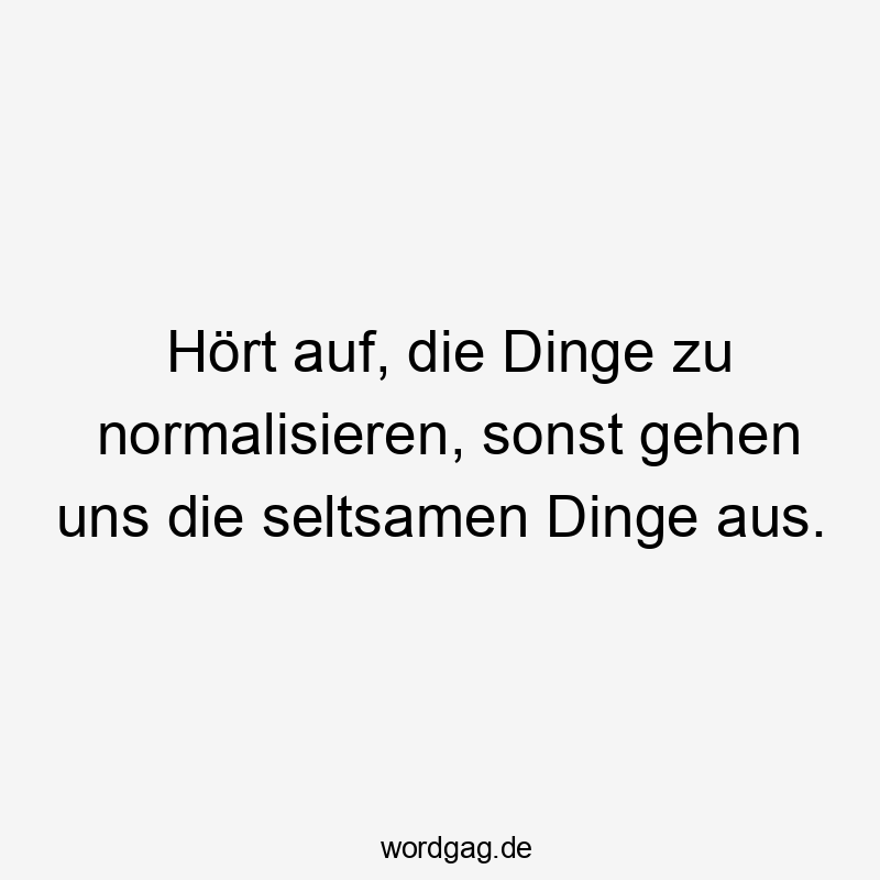 Hört auf, die Dinge zu normalisieren, sonst gehen uns die seltsamen Dinge aus.