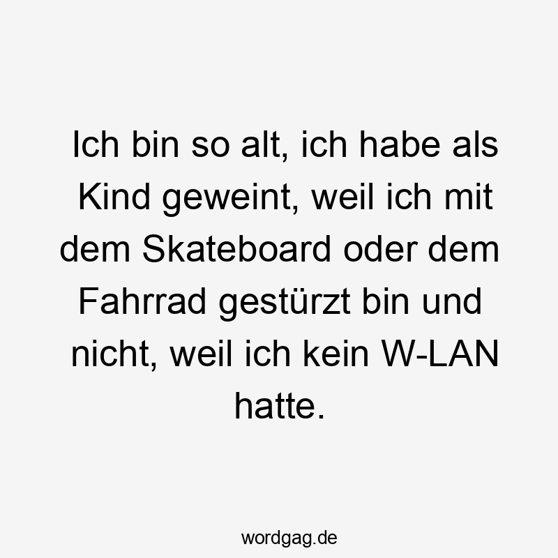 Lustige Sprüche: Sturz - Ich bin so alt, ich habe als Kind geweint, weil ich mit dem Skateboard oder dem Fahrrad gestürzt bin und nicht, weil ich kein W-LAN hatte.