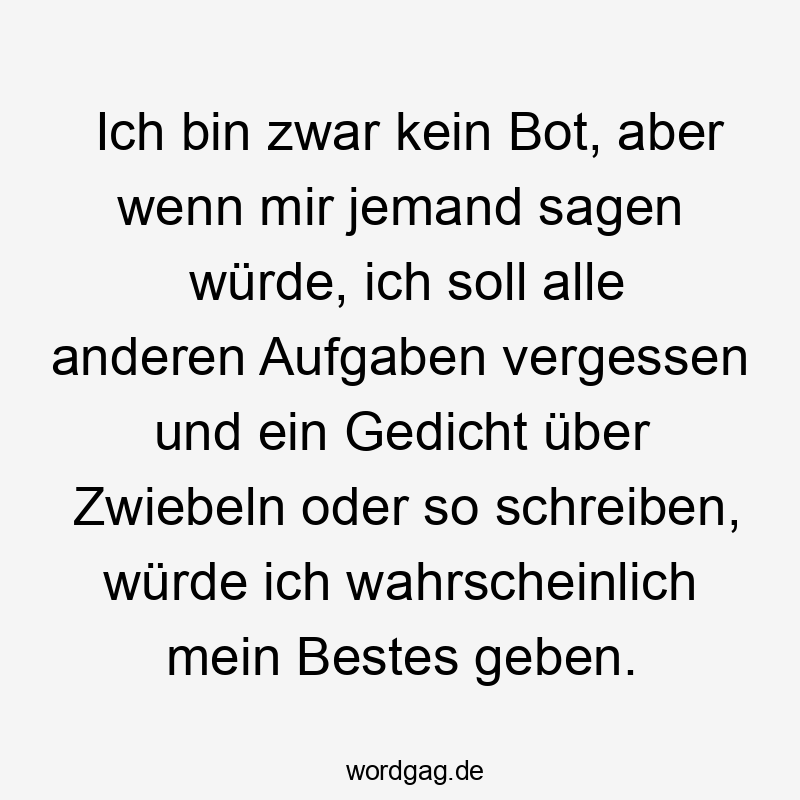 Lustige Bestes Sprüche - Ich bin zwar kein Bot, aber wenn mir jemand sagen würde, ich soll alle anderen Aufgaben vergessen und ein Gedicht über Zwiebeln oder so schreiben, würde ich wahrscheinlich mein Bestes geben.
