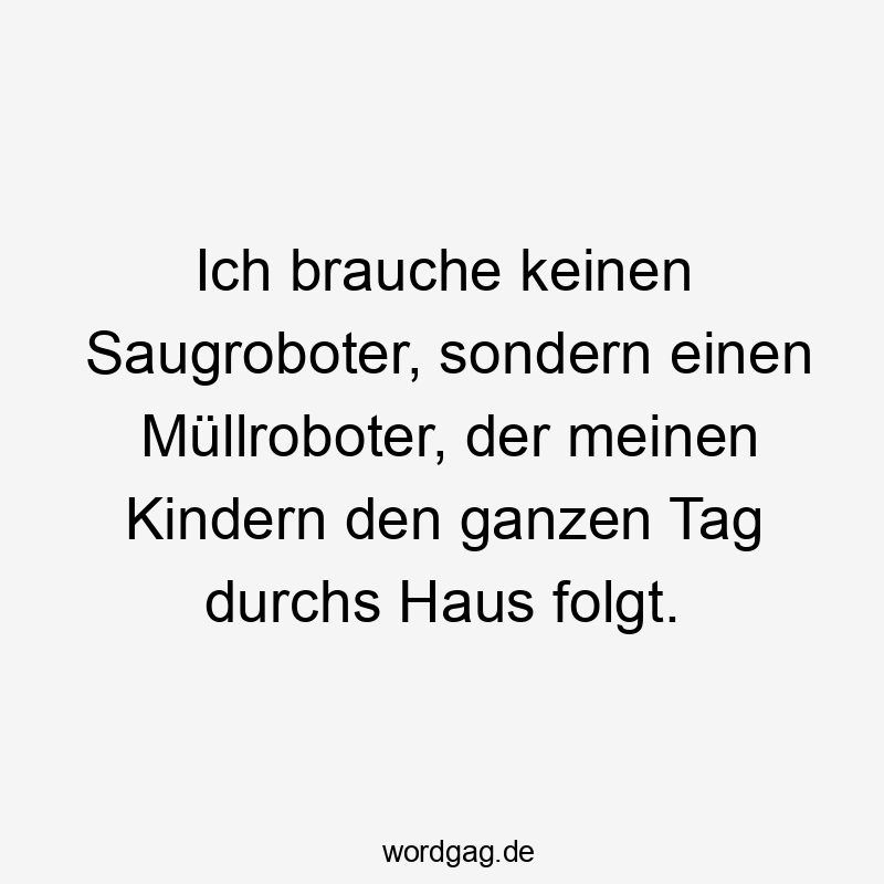 Ich brauche keinen Saugroboter, sondern einen Müllroboter, der meinen Kindern den ganzen Tag durchs Haus folgt.