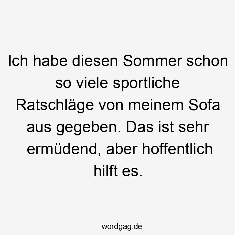 Ich habe diesen Sommer schon so viele sportliche Ratschläge von meinem Sofa aus gegeben. Das ist sehr ermüdend, aber hoffentlich hilft es.