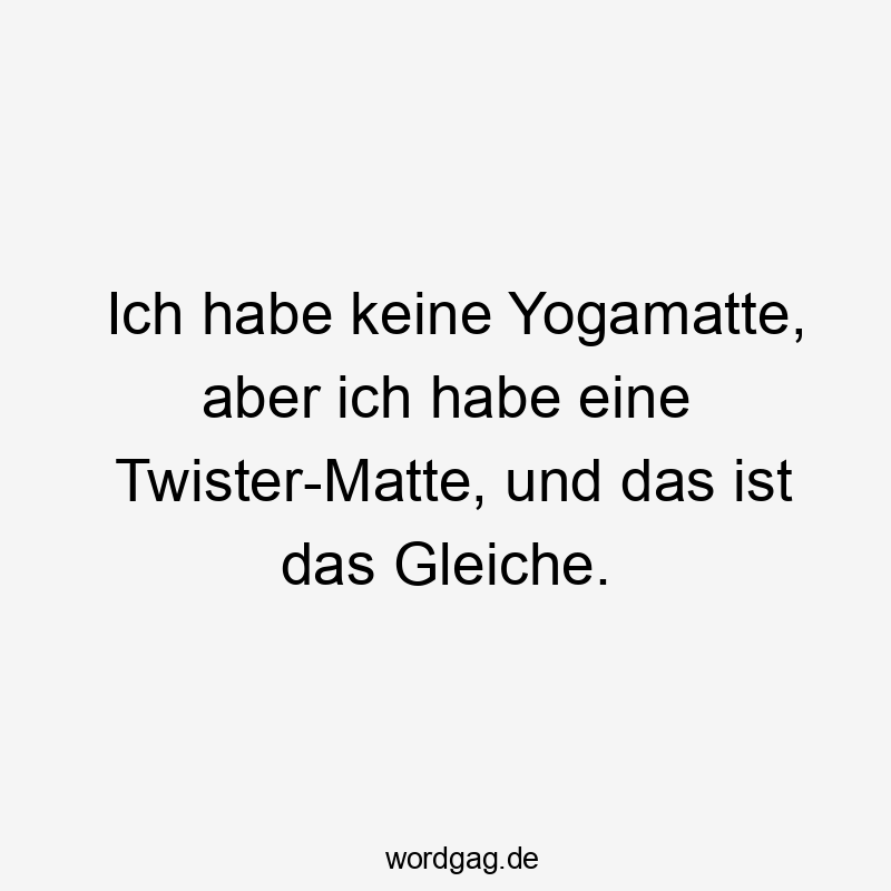 Lustige Sprüche: Yoga - Ich habe keine Yogamatte, aber ich habe eine Twister-Matte, und das ist das Gleiche.
