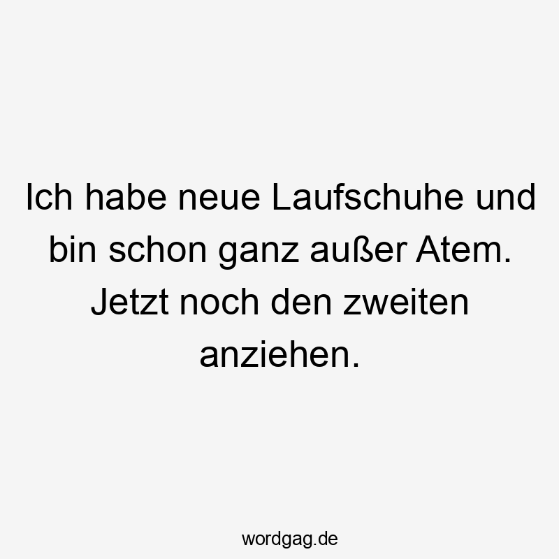 Ich habe neue Laufschuhe und bin schon ganz außer Atem. Jetzt noch den zweiten anziehen.