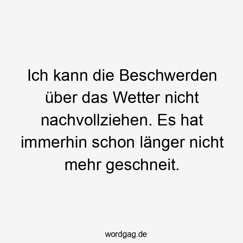 Lustige Sprüche: Beschwerden - Ich kann die Beschwerden über das Wetter nicht nachvollziehen. Es hat immerhin schon länger nicht mehr geschneit.