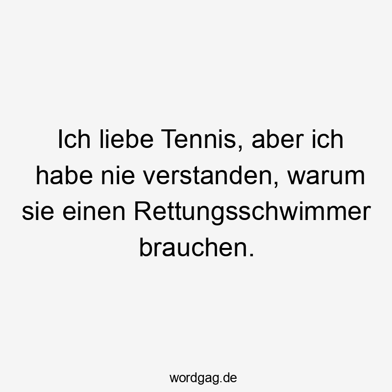 Ich liebe Tennis, aber ich habe nie verstanden, warum sie einen Rettungsschwimmer brauchen.