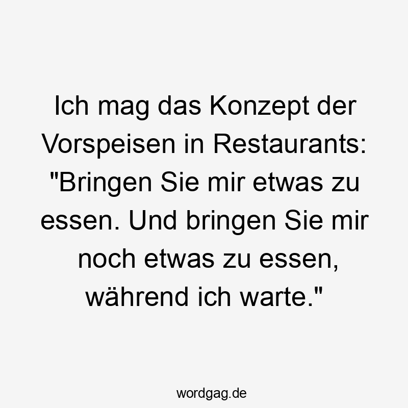 Ich mag das Konzept der Vorspeisen in Restaurants: „Bringen Sie mir etwas zu essen. Und bringen Sie mir noch etwas zu essen, während ich warte.“