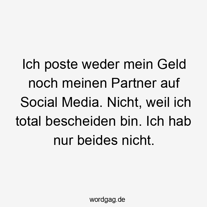 Lustige Sprüche: bescheiden - Ich poste weder mein Geld noch meinen Partner auf Social Media. Nicht, weil ich total bescheiden bin. Ich hab nur beides nicht.