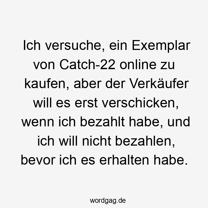 Ich versuche, ein Exemplar von Catch-22 online zu kaufen, aber der Verkäufer will es erst verschicken, wenn ich bezahlt habe, und ich will nicht bezahlen, bevor ich es erhalten habe.