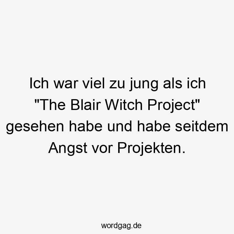 Ich war viel zu jung als ich „The Blair Witch Project“ gesehen habe und habe seitdem Angst vor Projekten.