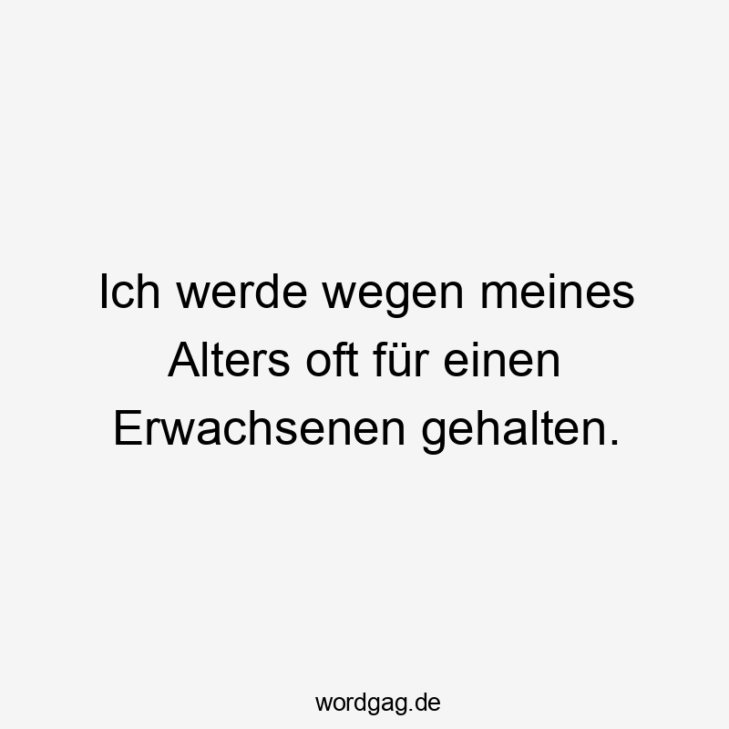 Ich werde wegen meines Alters oft für einen Erwachsenen gehalten.