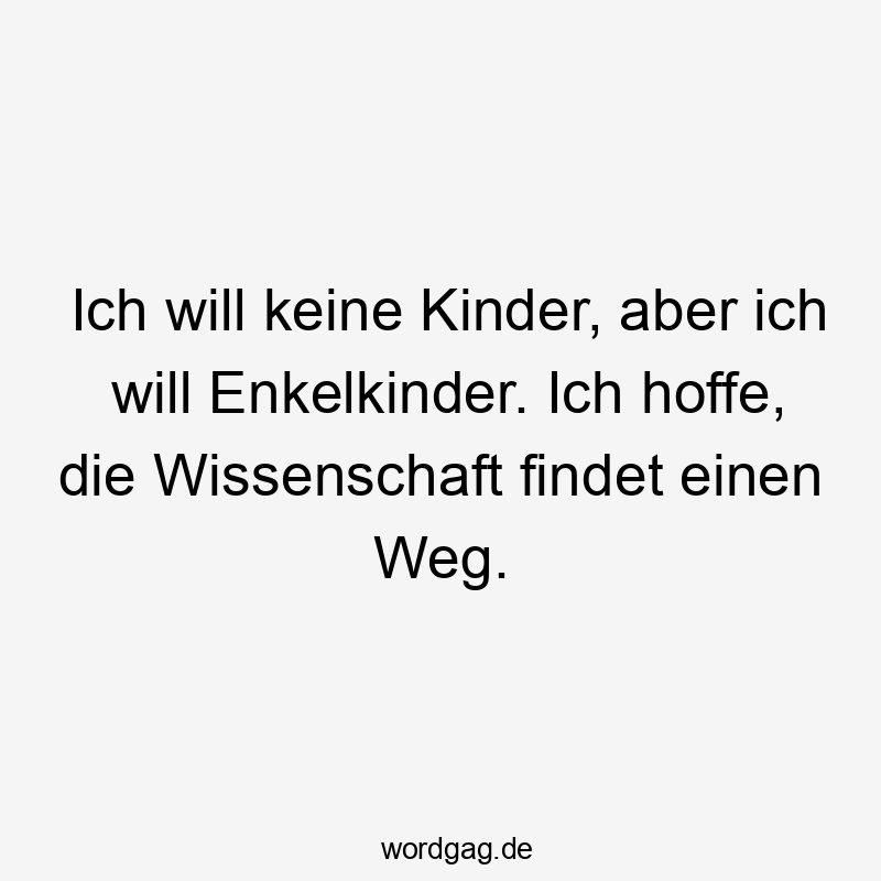 Ich will keine Kinder, aber ich will Enkelkinder. Ich hoffe, die Wissenschaft findet einen Weg.