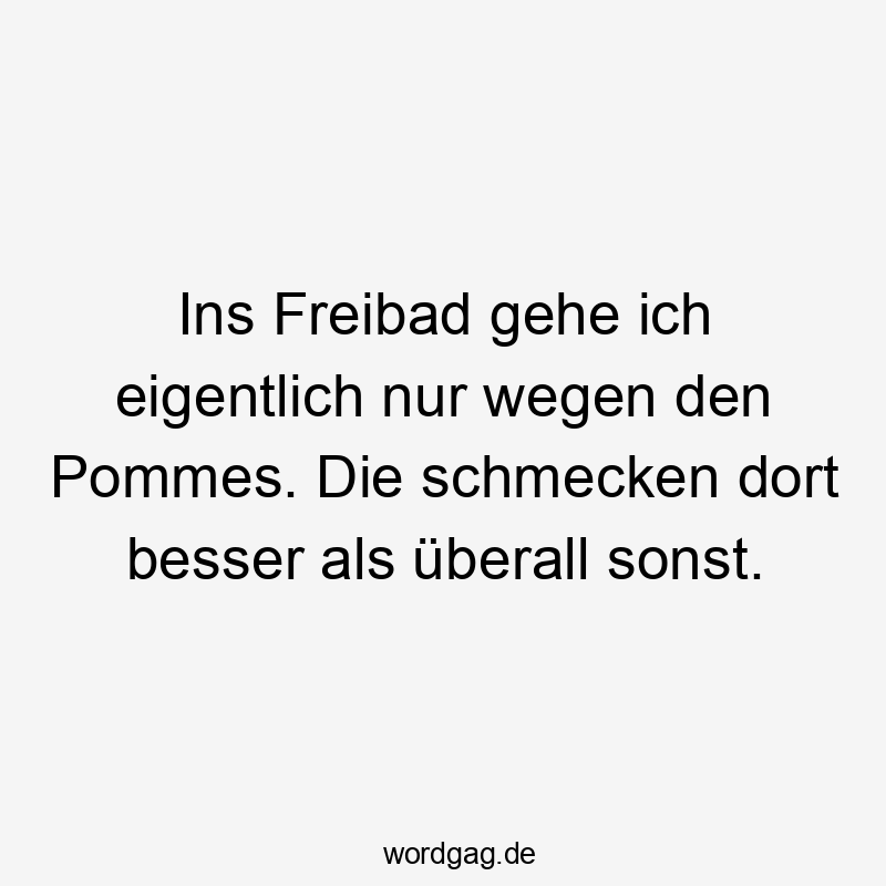 Lustige Schwimmbad Sprüche - Ins Freibad gehe ich eigentlich nur wegen den Pommes. Die schmecken dort besser als überall sonst.