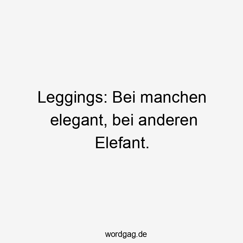 Leggings: Bei manchen elegant, bei anderen Elefant.