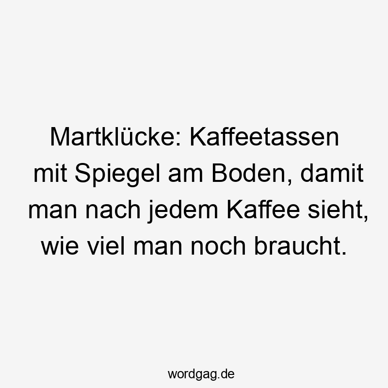 Martklücke: Kaffeetassen mit Spiegel am Boden, damit man nach jedem Kaffee sieht, wie viel man noch braucht.