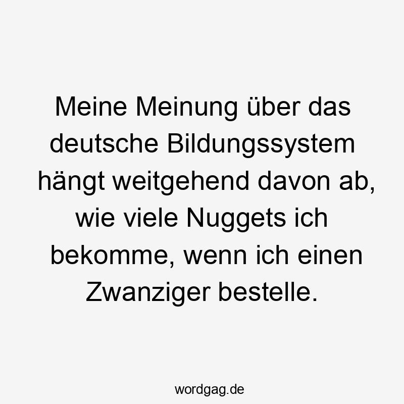 Meine Meinung über das deutsche Bildungssystem hängt weitgehend davon ab, wie viele Nuggets ich bekomme, wenn ich einen Zwanziger bestelle.