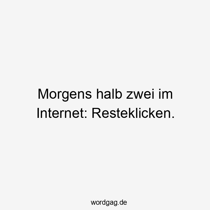 Morgens halb zwei im Internet: Resteklicken.