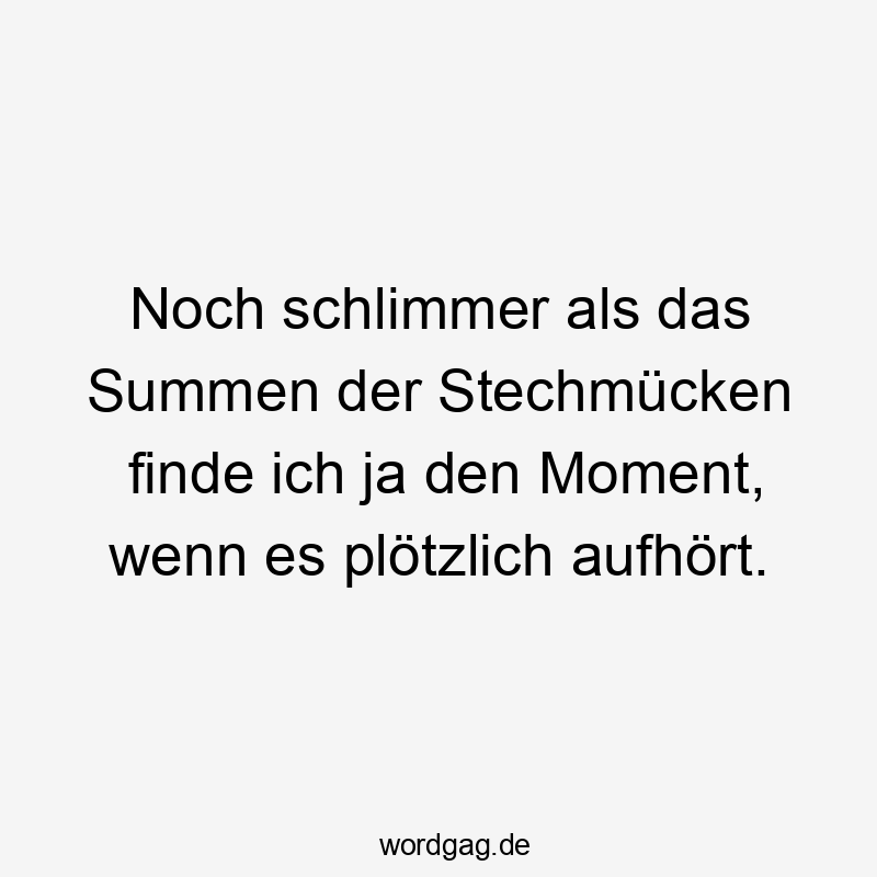 Lustige Sprüche: Natur - Noch schlimmer als das Summen der Stechmücken finde ich ja den Moment, wenn es plötzlich aufhört.