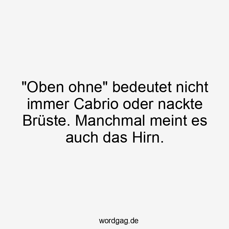 „Oben ohne“ bedeutet nicht immer Cabrio oder nackte Brüste. Manchmal meint es auch das Hirn.