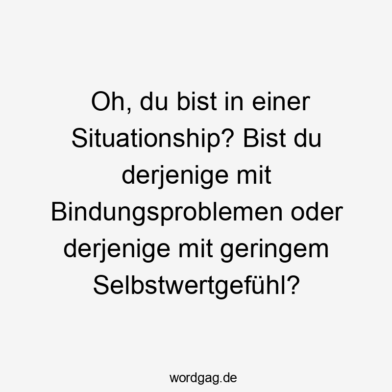 Oh, du bist in einer Situationship? Bist du derjenige mit Bindungsproblemen oder derjenige mit geringem Selbstwertgefühl?