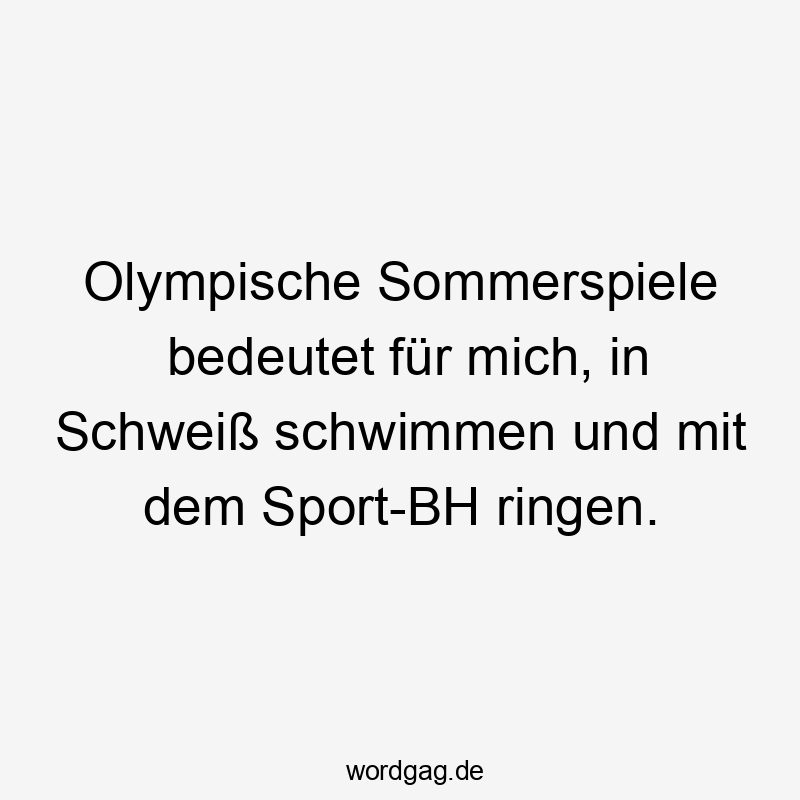 Lustige Sprüche: Olympische Spiele - Olympische Sommerspiele bedeutet für mich, in Schweiß schwimmen und mit dem Sport-BH ringen.