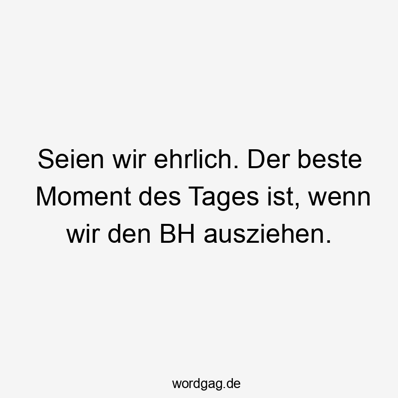 Seien wir ehrlich. Der beste Moment des Tages ist, wenn wir den BH ausziehen.