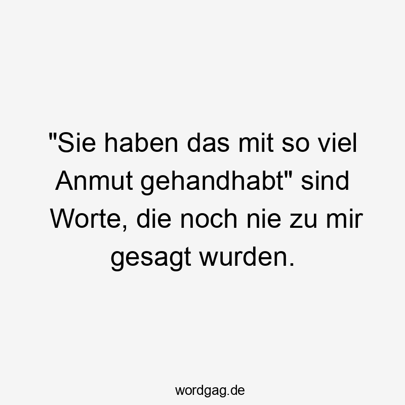 „Sie haben das mit so viel Anmut gehandhabt“ sind Worte, die noch nie zu mir gesagt wurden.