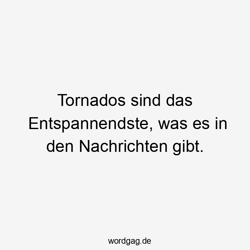 Tornados sind das Entspannendste, was es in den Nachrichten gibt.