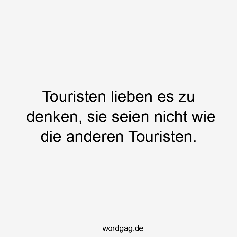 Touristen lieben es zu denken, sie seien nicht wie die anderen Touristen.