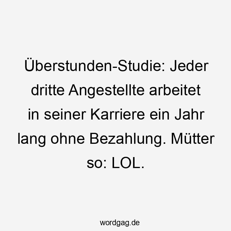 Überstunden-Studie: Jeder dritte Angestellte arbeitet in seiner Karriere ein Jahr lang ohne Bezahlung. Mütter so: LOL.