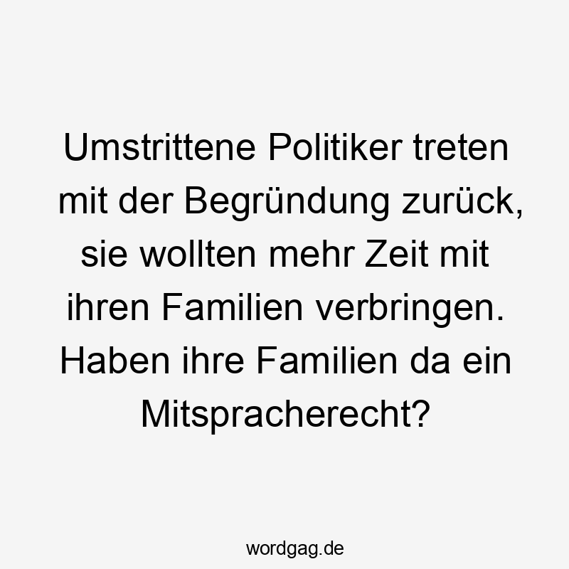 Umstrittene Politiker treten mit der Begründung zurück, sie wollten mehr Zeit mit ihren Familien verbringen. Haben ihre Familien da ein Mitspracherecht?