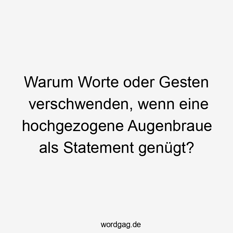 Warum Worte oder Gesten verschwenden, wenn eine hochgezogene Augenbraue als Statement genügt?