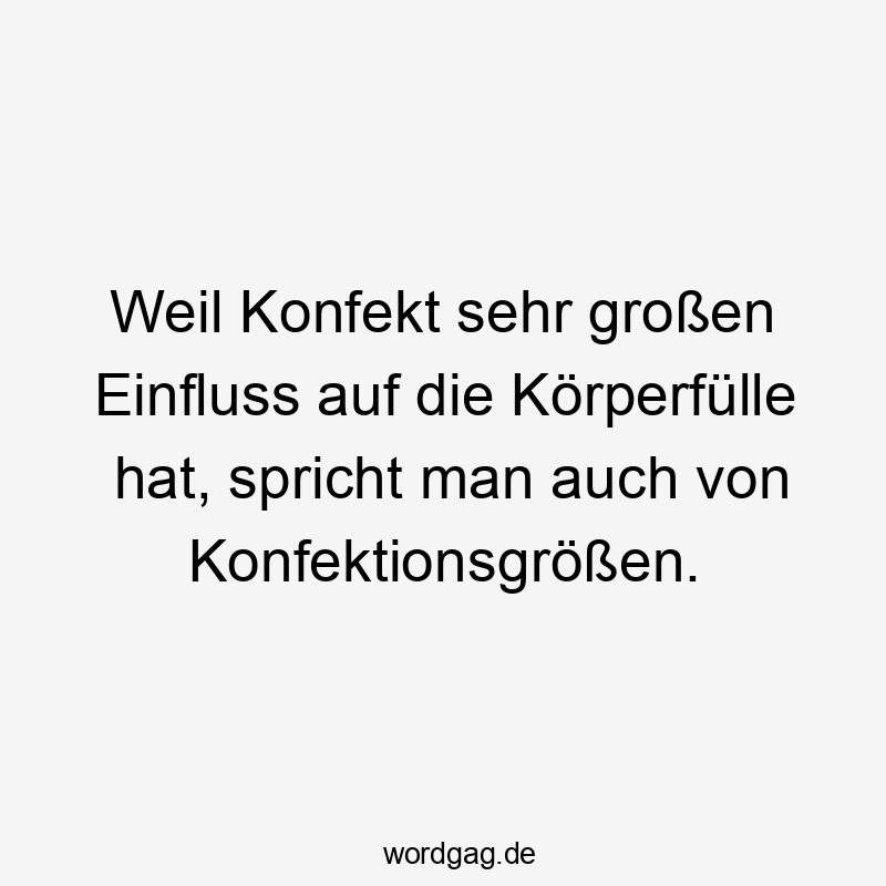 Weil Konfekt sehr großen Einfluss auf die Körperfülle hat, spricht man auch von Konfektionsgrößen.