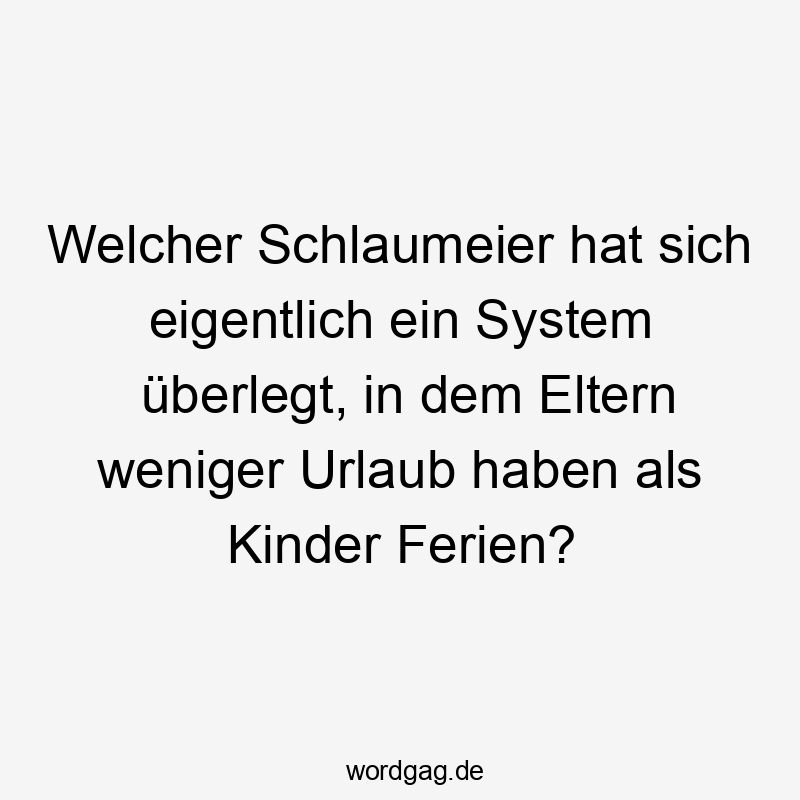 Welcher Schlaumeier hat sich eigentlich ein System überlegt, in dem Eltern weniger Urlaub haben als Kinder Ferien?