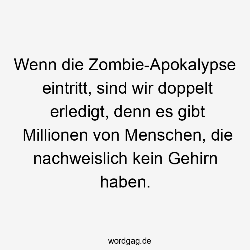 Wenn die Zombie-Apokalypse eintritt, sind wir doppelt erledigt, denn es gibt Millionen von Menschen, die nachweislich kein Gehirn haben.