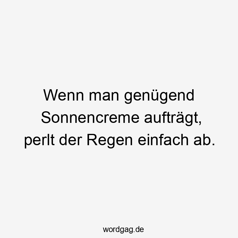 Wenn man genügend Sonnencreme aufträgt, perlt der Regen einfach ab.