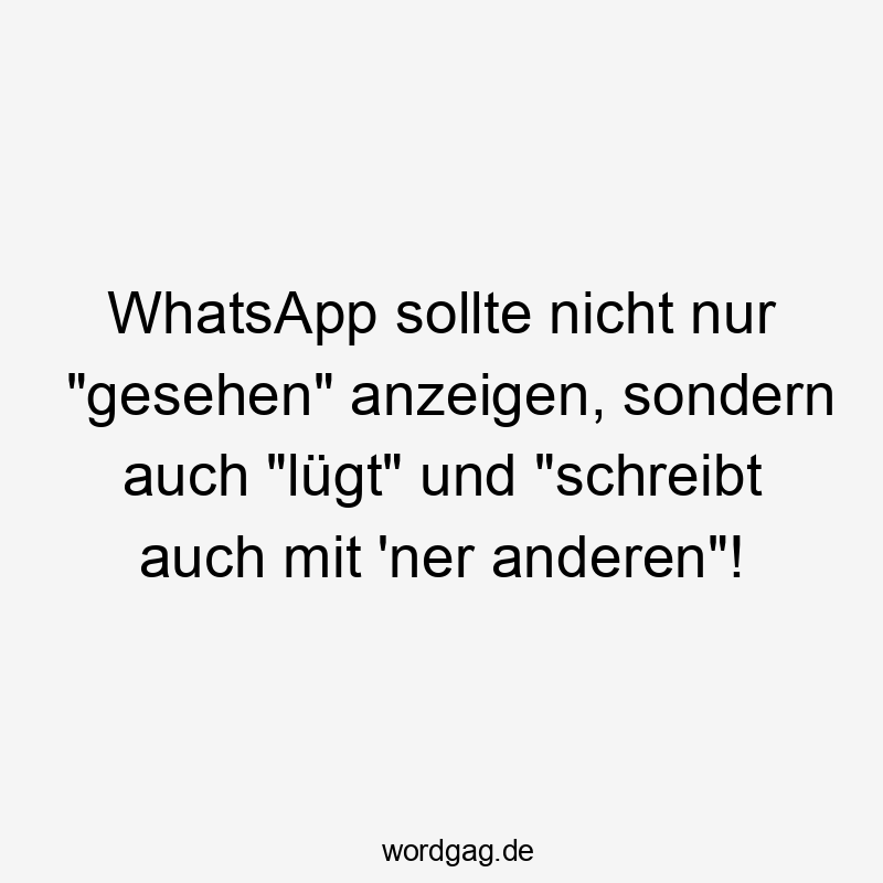 WhatsApp sollte nicht nur „gesehen“ anzeigen, sondern auch „lügt“ und „schreibt auch mit ’ner anderen“!