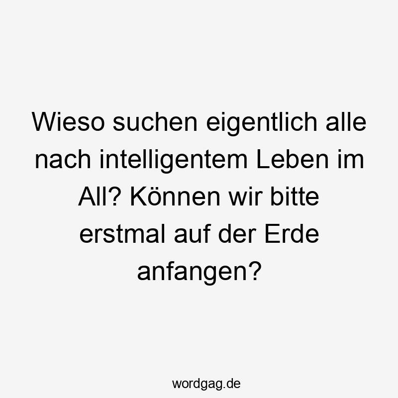 Lustige Sprüche: All - Wieso suchen eigentlich alle nach intelligentem Leben im All? Können wir bitte erstmal auf der Erde anfangen?