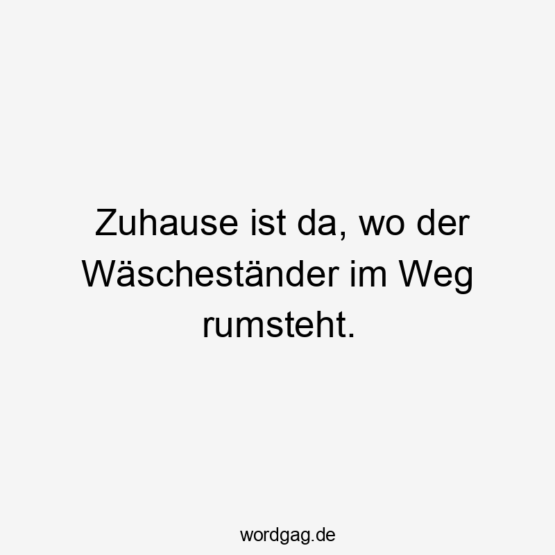 Zuhause ist da, wo der Wäscheständer im Weg rumsteht.