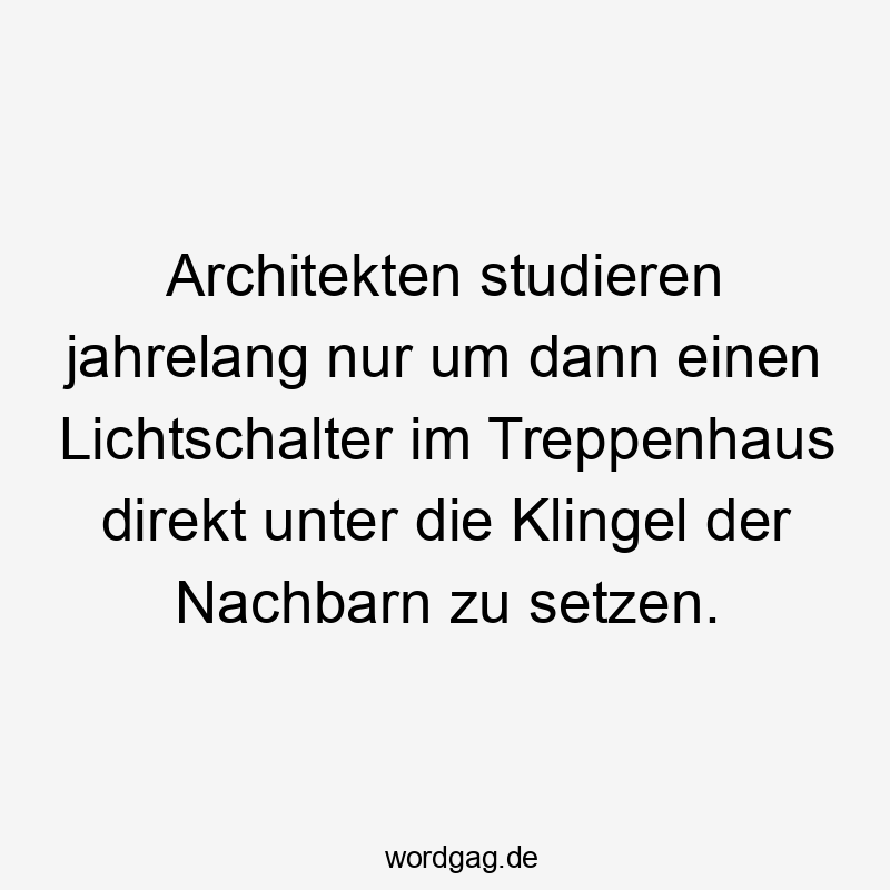 Lustige Sprüche: Treppenhaus - Architekten studieren jahrelang nur um dann einen Lichtschalter im Treppenhaus direkt unter die Klingel der Nachbarn zu setzen.