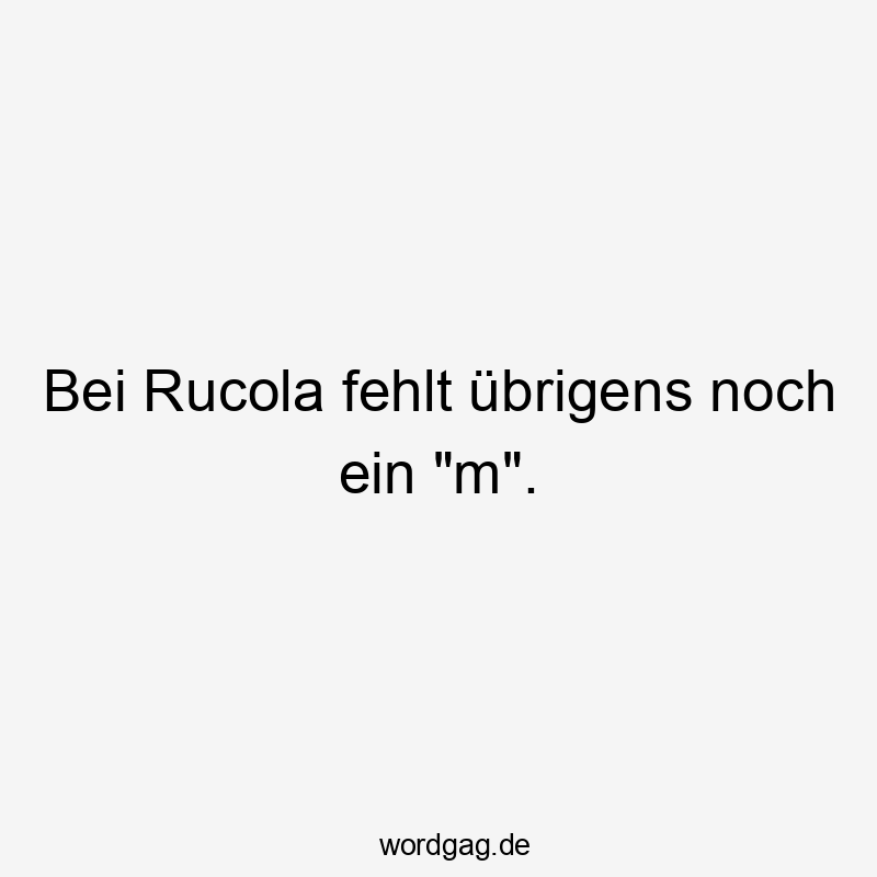 Bei Rucola fehlt übrigens noch ein "m".