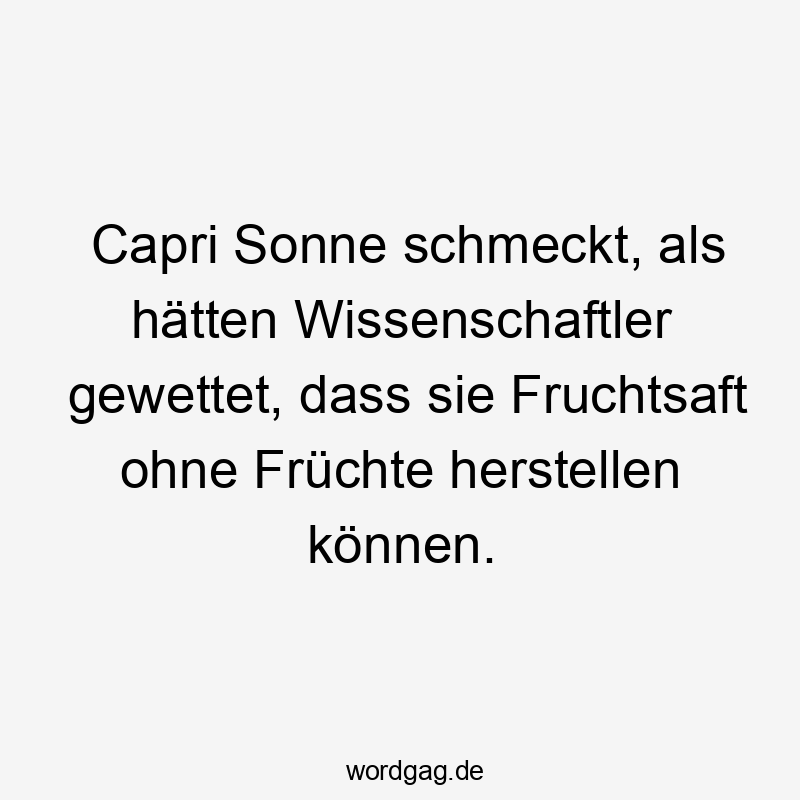 14 Lustige Wissenschaftler Sprüche - Capri Sonne schmeckt, als hätten Wissenschaftler gewettet, dass sie Fruchtsaft ohne Früchte herstellen können.