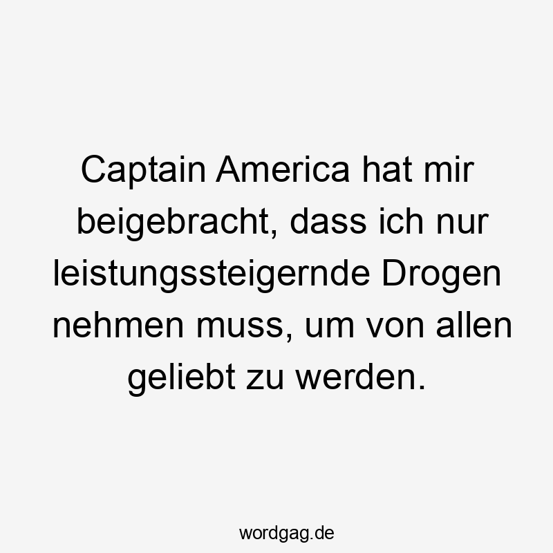 Captain America hat mir beigebracht, dass ich nur leistungssteigernde Drogen nehmen muss, um von allen geliebt zu werden.