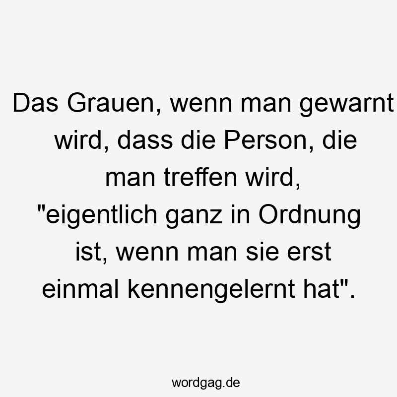 Das Grauen, wenn man gewarnt wird, dass die Person, die man treffen wird, "eigentlich ganz in Ordnung ist, wenn man sie erst einmal kennengelernt hat".