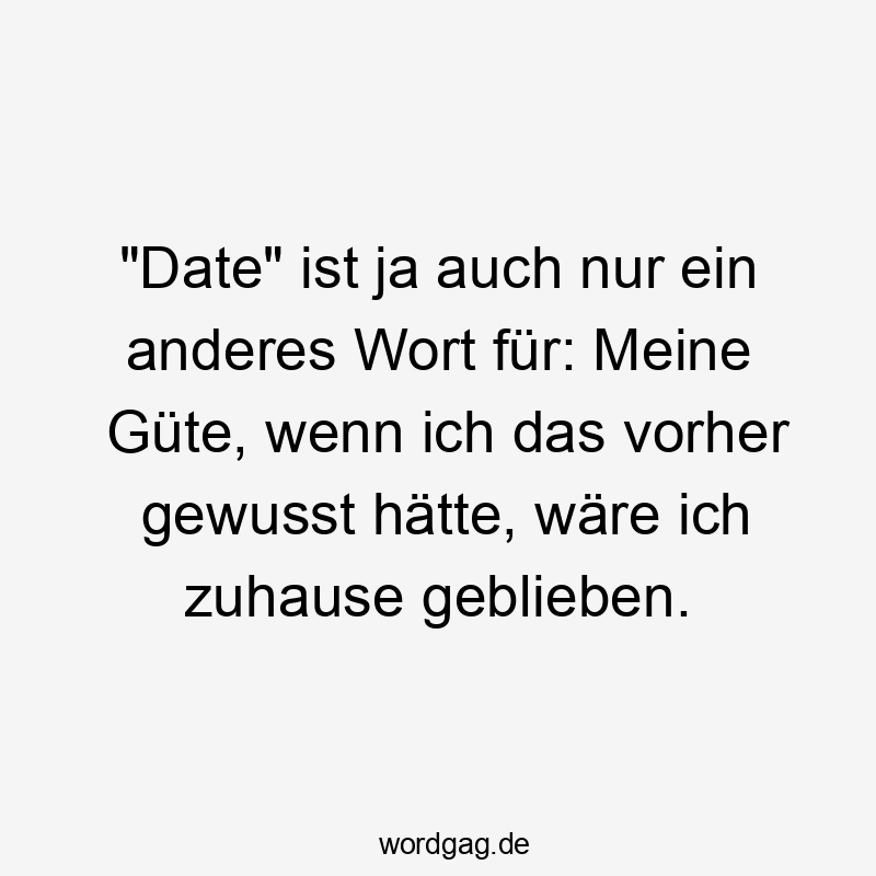 „Date“ ist ja auch nur ein anderes Wort für: Meine Güte, wenn ich das vorher gewusst hätte, wäre ich zuhause geblieben.
