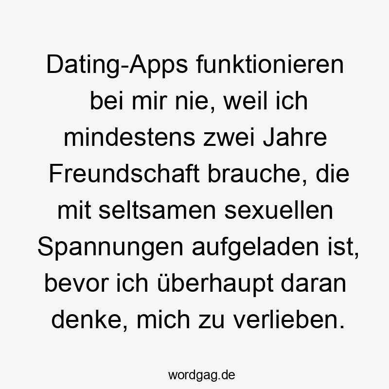 Lustige aufgeladen Sprüche - Dating-Apps funktionieren bei mir nie, weil ich mindestens zwei Jahre Freundschaft brauche, die mit seltsamen sexuellen Spannungen aufgeladen ist, bevor ich überhaupt daran denke, mich zu verlieben.