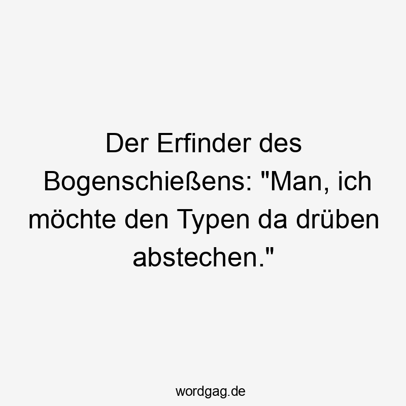 Der Erfinder des Bogenschießens: "Man, ich möchte den Typen da drüben abstechen."