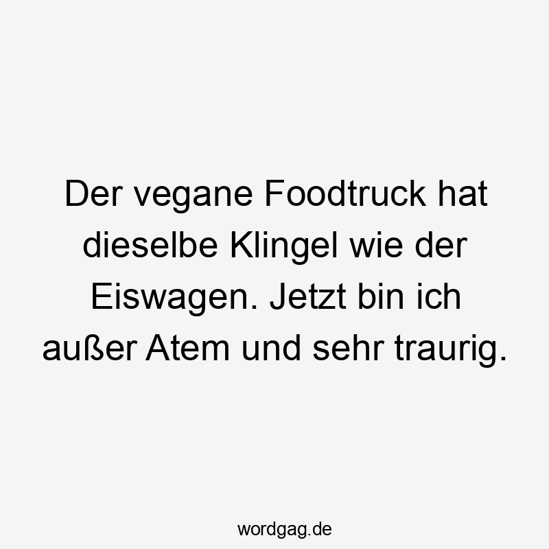 Der vegane Foodtruck hat dieselbe Klingel wie der Eiswagen. Jetzt bin ich außer Atem und sehr traurig.