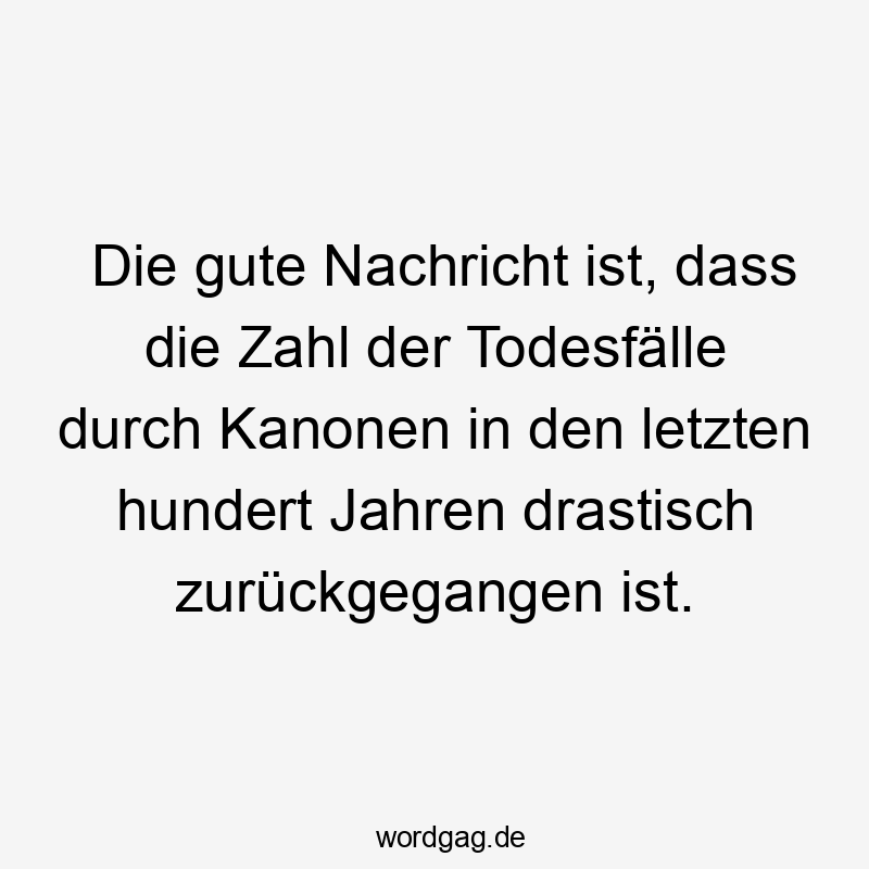 Lustige Zahl Sprüche - Die gute Nachricht ist, dass die Zahl der Todesfälle durch Kanonen in den letzten hundert Jahren drastisch zurückgegangen ist.