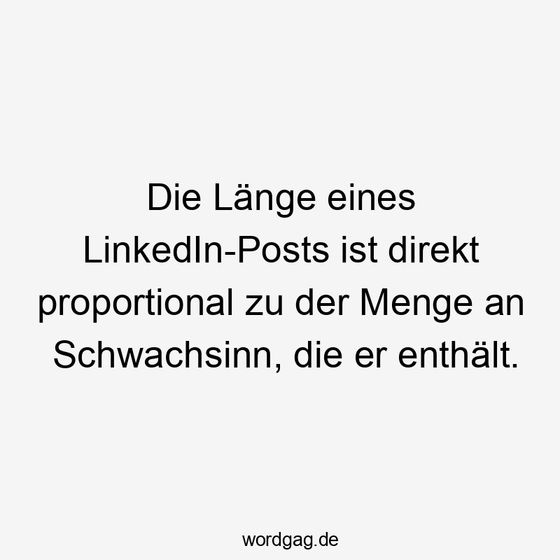 Die Länge eines LinkedIn-Posts ist direkt proportional zu der Menge an Schwachsinn, die er enthält.