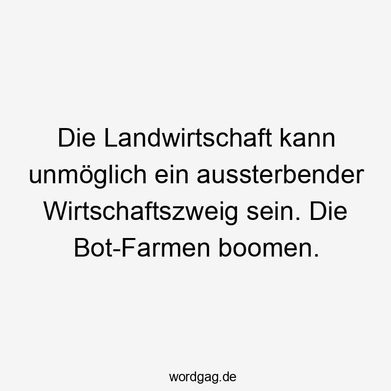 Die Landwirtschaft kann unmöglich ein aussterbender Wirtschaftszweig sein. Die Bot-Farmen boomen.